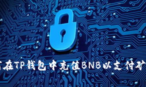 如何在TP钱包中充值BNB以支付矿工费