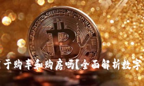 数字货币可以用于购车和购房吗？全面解析数字货币的未来趋势