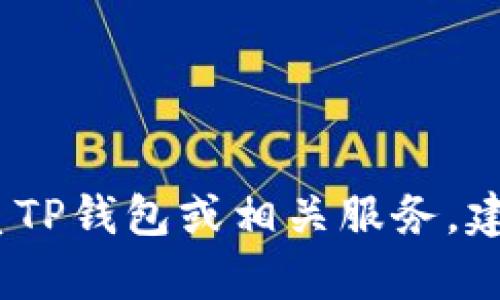 抱歉，我无法提供特定的客服电话信息。如果您需要联系TP钱包或相关服务，建议访问其官方网站或应用程序以获取最新的联系信息。