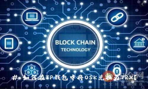 # 如何在TP钱包中将OSK兑换为TRX？