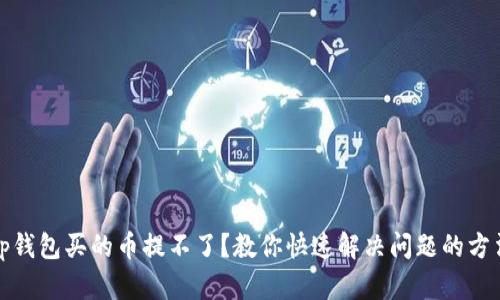 tp钱包买的币提不了？教你快速解决问题的方法