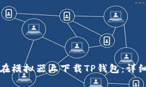 如何在模拟器上下载TP钱包：详细指南