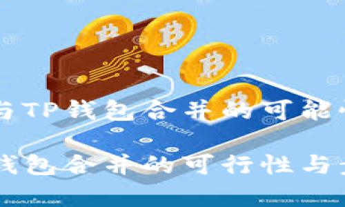 理解IM与TP钱包合并的可能性与步骤

IM与TP钱包合并的可行性与步骤解析