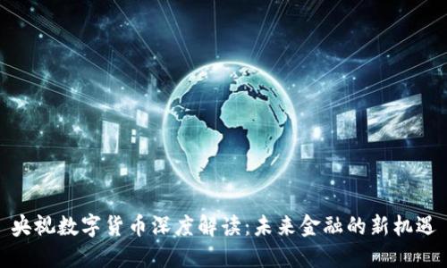央视数字货币深度解读：未来金融的新机遇
