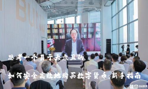 思考一个易于大众且的

如何安全高效地购买数字货币：新手指南