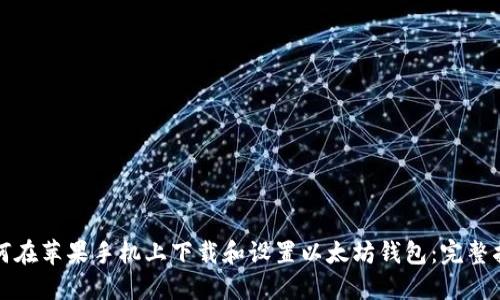 如何在苹果手机上下载和设置以太坊钱包：完整指南