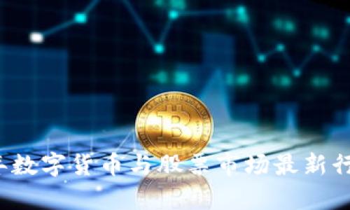 2023年数字货币与股票市场最新行情分析
