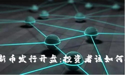 数字货币新币发行开盘：投资者该如何把握机会？