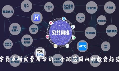 各国数字货币研发费用分析: 全球范围内的投资趋势与影响