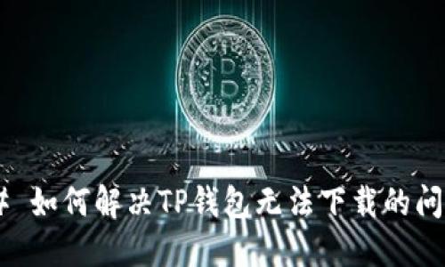 ## 如何解决TP钱包无法下载的问题？