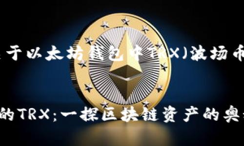 好的，下面是关于以太坊钱包中TRX（波场币）的主题内容。


以太坊钱包中的TRX：一探区块链资产的奥秘