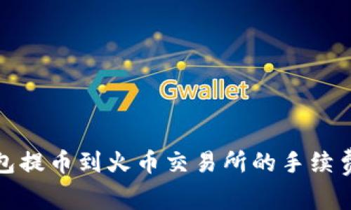 TP钱包提币到火币交易所的手续费详解