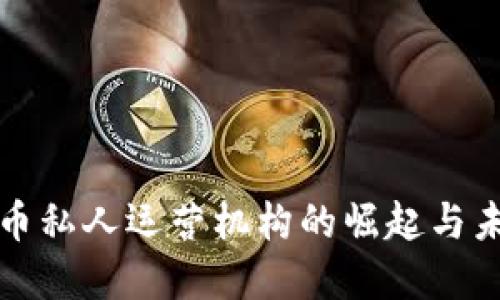 数字货币私人运营机构的崛起与未来展望