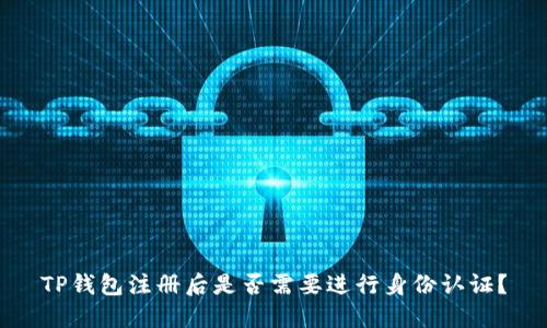 TP钱包注册后是否需要进行身份认证？