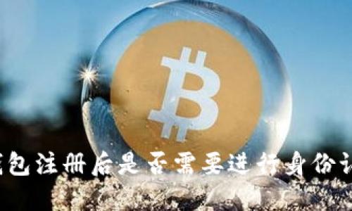 TP钱包注册后是否需要进行身份认证？