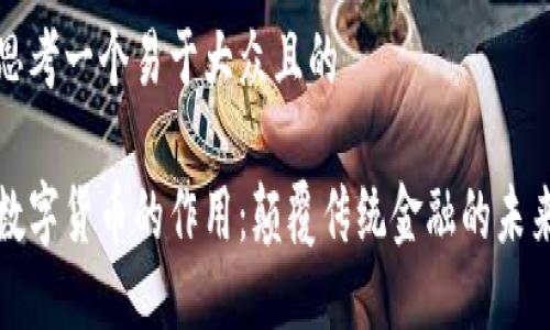 思考一个易于大众且的

数字货币的作用：颠覆传统金融的未来