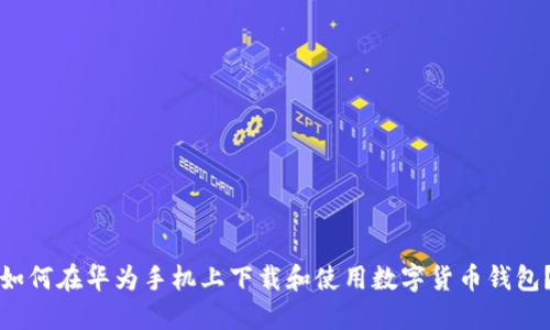 如何在华为手机上下载和使用数字货币钱包？