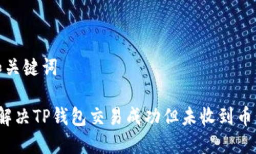 思考和关键词

 如何解决TP钱包交易成功但未收到币的问题