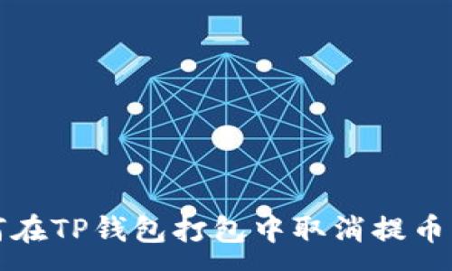 :
如何在TP钱包打包中取消提币操作
