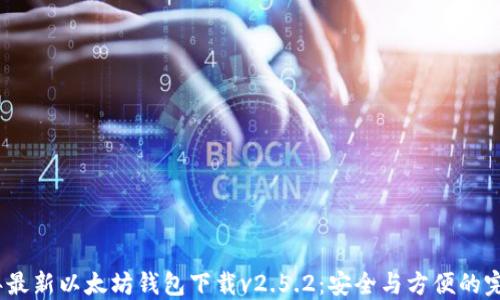 
2023年最新以太坊钱包下载v2.5.2：安全与方便的完美结合