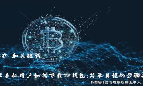 ### 和关键词


安卓手机用户如何下载TP钱包：简单易懂的步骤指南