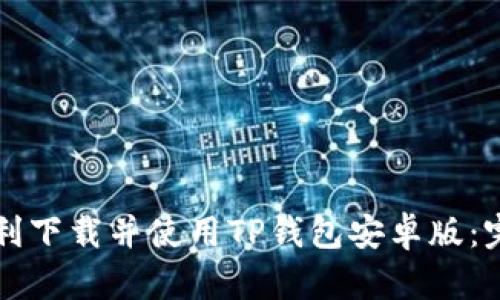 如何顺利下载并使用TP钱包安卓版：完整指南