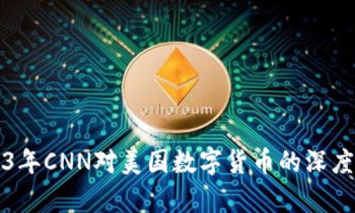 2023年CNN对美国数字货币的深度解析