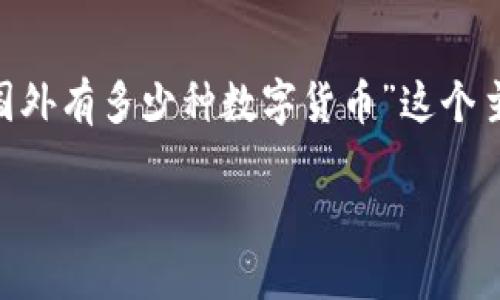 在数字货币的世界里，种类繁多，数量庞大。为了满足你的需求，我将围绕“国外有多少种数字货币”这个主题构建一个丰富的内容大纲和相应的内容。以下是详细的、关键词和大纲。

全球数字货币种类详解：国外数字货币的数量和发展现状