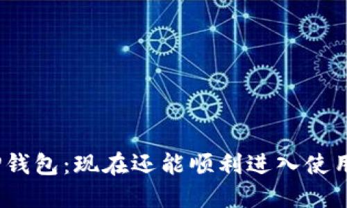 : TP钱包：现在还能顺利进入使用吗？