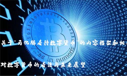下面是关于“马化腾看待数字货币”的内容框架和相关信息。


马化腾对数字货币的看法与未来展望