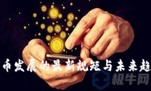 数字货币发展的最新规矩与未来趋势分析