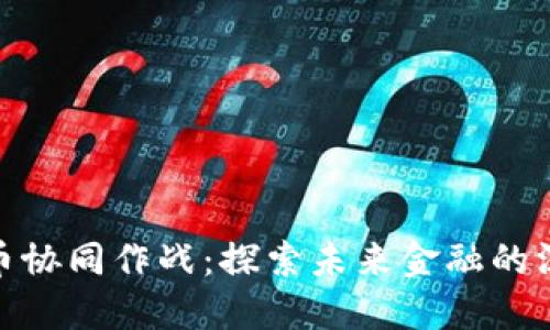 数字货币协同作战：探索未来金融的深度整合