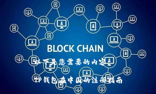 以下是您需要的内容：

TP钱包在中国的注册指南