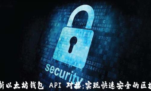 
全面解析以太坊钱包 API 对接：实现快速安全的区块链应用