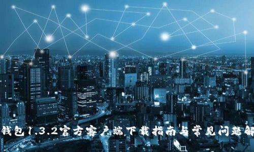 TP钱包1.3.2官方客户端下载指南与常见问题解答