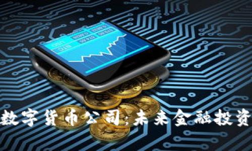 前景好的数字货币公司：未来金融投资的新机遇