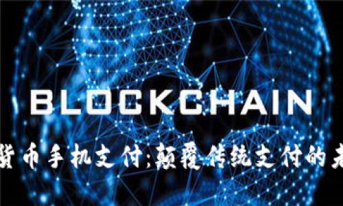 新数字货币手机支付：颠覆传统支付的未来趋势