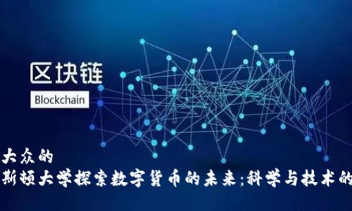 易于大众的  
普林斯顿大学探索数字货币的未来：科学与技术的交汇