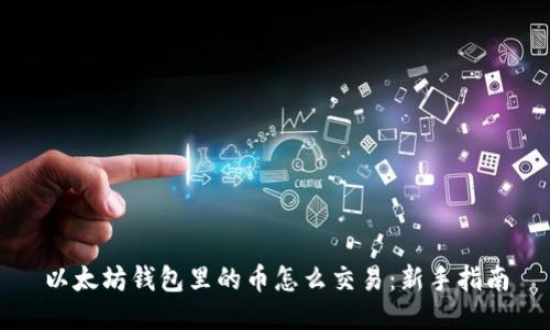 以太坊钱包里的币怎么交易：新手指南