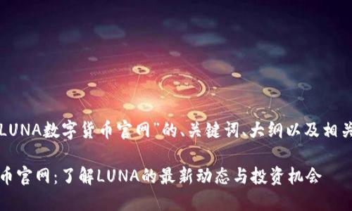 下面是关于“LUNA数字货币官网”的、关键词、大纲以及相关问题的设计。

LUNA数字货币官网：了解LUNA的最新动态与投资机会