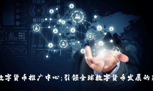 美国数字货币推广中心：引领全球数字货币发展的新起点