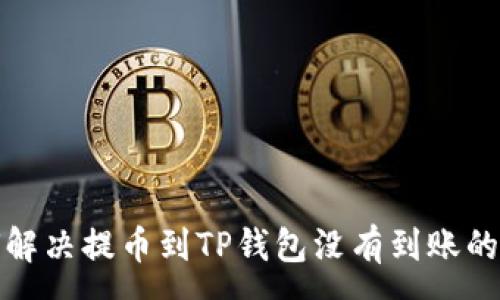 :
如何解决提币到TP钱包没有到账的问题