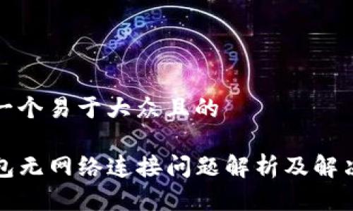 思考一个易于大众且的

TP钱包无网络连接问题解析及解决方案