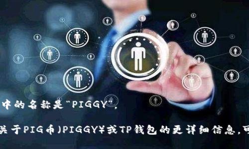 PIG币在TP钱包中的名称是“PIGGY”。

此外，若您需要关于PIG币（PIGGY）或TP钱包的更详细信息，可以进一步询问。