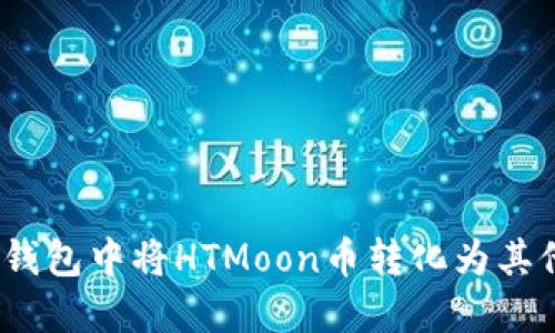 : 如何在TP钱包中将HTMoon币转化为其他加密货币？