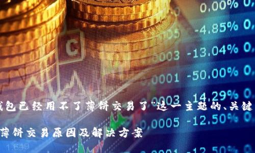 以下是针对“TP钱包已经用不了薄饼交易了”这一主题的、关键词以及内容大纲。

TP钱包无法进行薄饼交易原因及解决方案