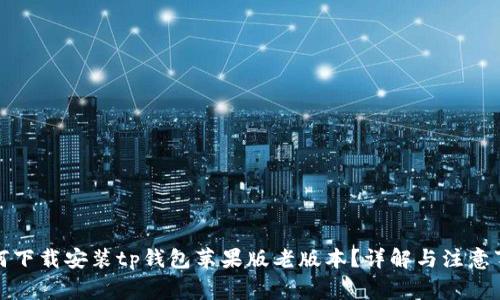 如何下载安装tp钱包苹果版老版本？详解与注意事项