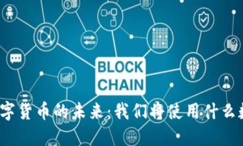 央行数字货币的未来：我们将使用什么数字币？