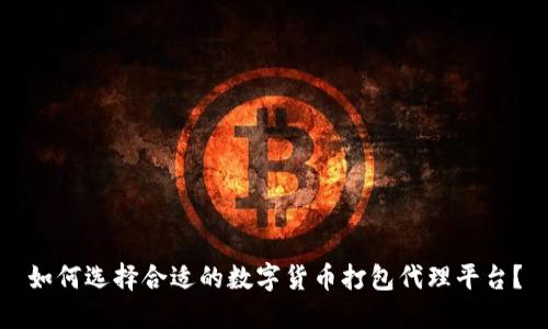 如何选择合适的数字货币打包代理平台？
