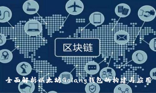 全面解析以太坊Golang钱包的构建与应用